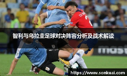 智利与乌拉圭足球对决阵容分析及战术解读