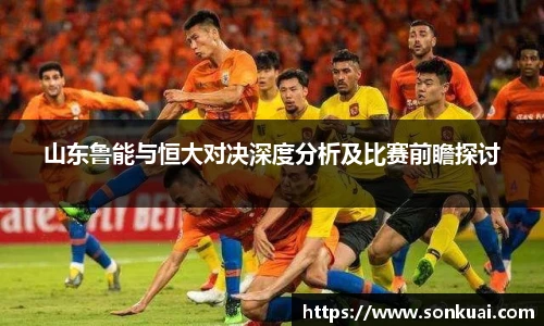 山东鲁能与恒大对决深度分析及比赛前瞻探讨